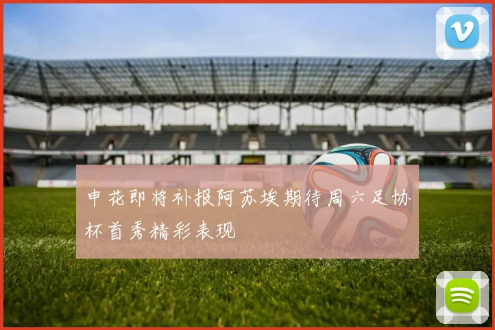 申花即将补报阿苏埃期待周六足协杯首秀精彩表现