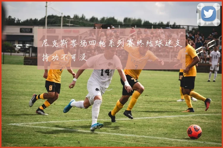 尼克斯客场四轮系列赛终结球迷支持功不可没