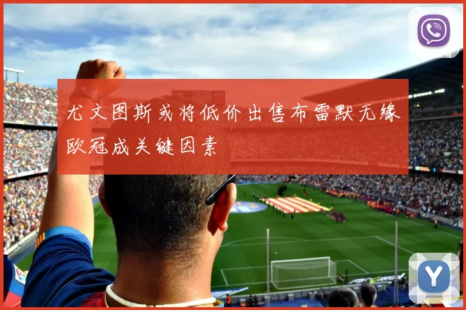 尤文图斯或将低价出售布雷默无缘欧冠成关键因素