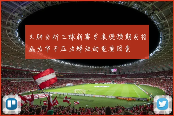 文胖分析三球新赛季表现预期或将成为华子压力释放的重要因素