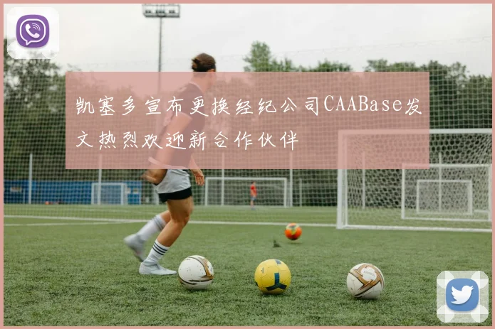 凯塞多宣布更换经纪公司CAABase发文热烈欢迎新合作伙伴