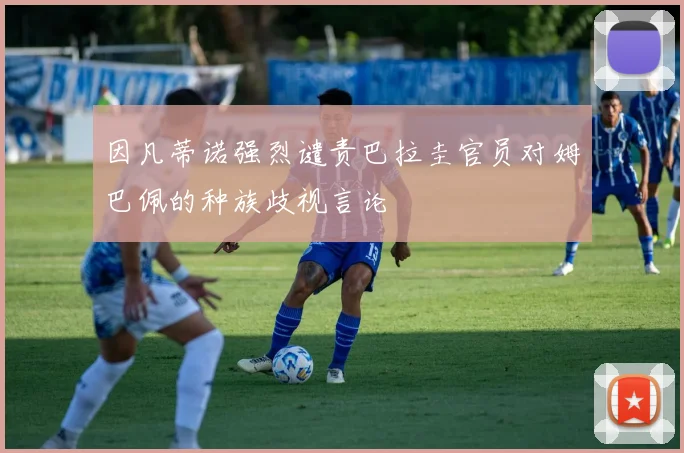 因凡蒂诺强烈谴责巴拉圭官员对姆巴佩的种族歧视言论