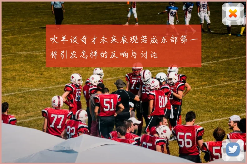 吹羊谈奇才未来表现若成东部第一将引发怎样的反响与讨论