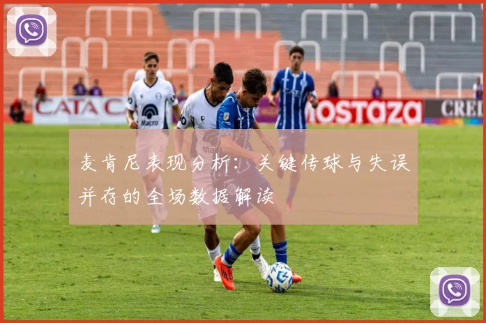 麦肯尼表现分析：关键传球与失误并存的全场数据解读