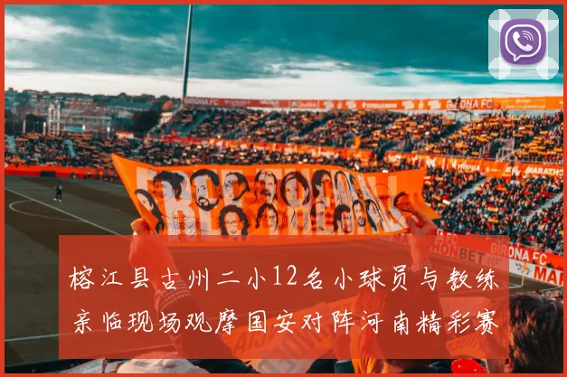 榕江县古州二小12名小球员与教练亲临现场观摩国安对阵河南精彩赛事