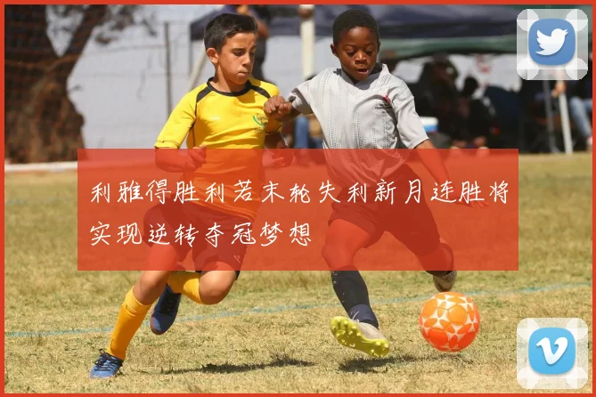 利雅得胜利若末轮失利新月连胜将实现逆转夺冠梦想