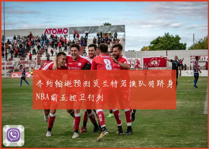 乔约翰逊预测莫兰特若换队将跻身NBA前五控卫行列