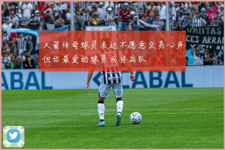 火箭传奇球员表达不愿意交易心声但你最爱的球员或将离队