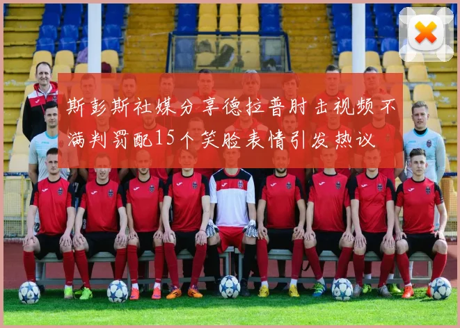 斯彭斯社媒分享德拉普肘击视频不满判罚配15个笑脸表情引发热议