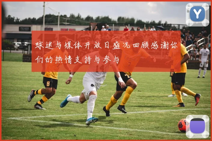 球迷与媒体开放日盛况回顾感谢你们的热情支持与参与